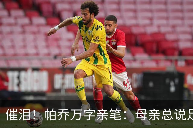 催泪！帕乔万字亲笔：母亲总说足球撑不起家，我成功了您却已离去