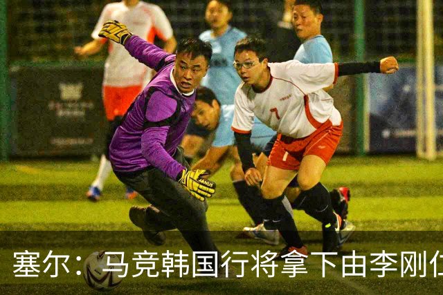 塞尔：马竞韩国行将拿下由李刚仁牵线的韩国品牌重磅赞助合同