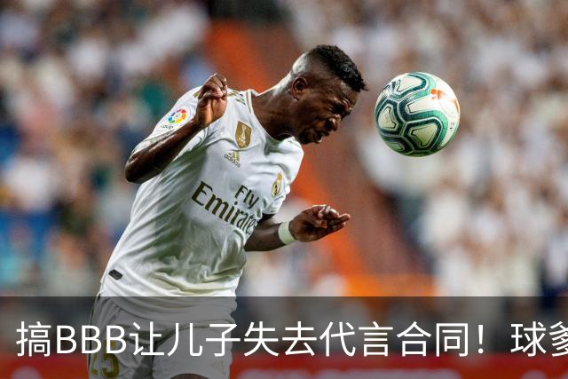 搞BBB让儿子失去代言合同！球爹：我们有自己品牌还需要施舍？