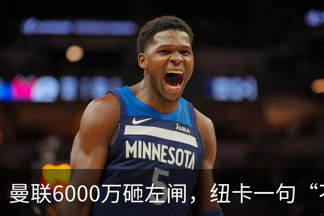 曼联6000万砸左闸，纽卡一句“不卖”就把梦掐了最近曼联的转会闹剧，越来越像一部悬疑剧了