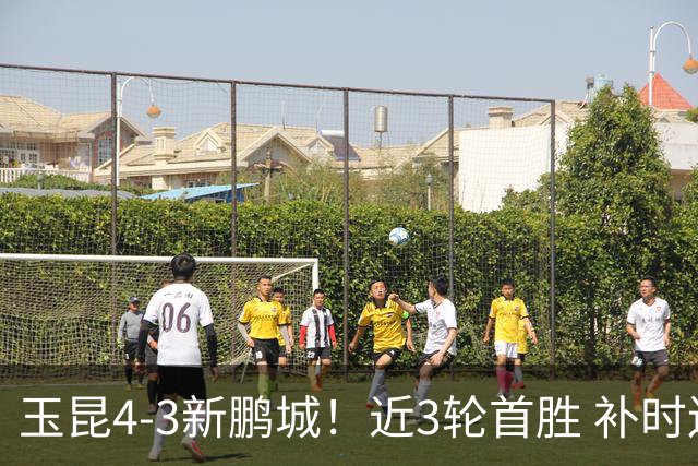 玉昆4-3新鹏城！近3轮首胜 补时连丢2球后读秒绝杀 18岁新星4轮3球