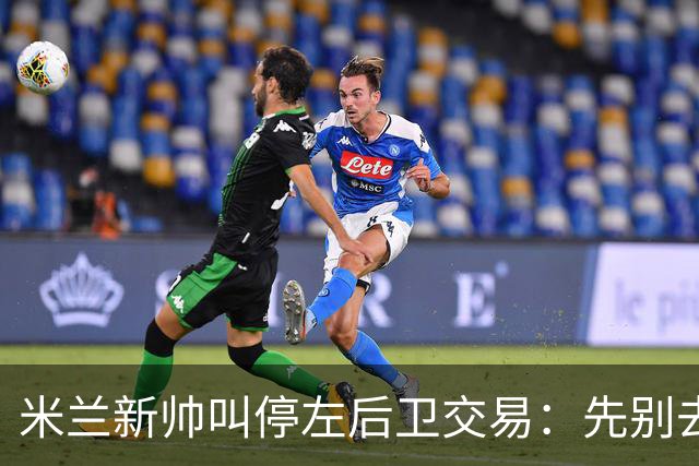 米兰新帅叫停左后卫交易：先别去维拉，7月我要亲自验货
