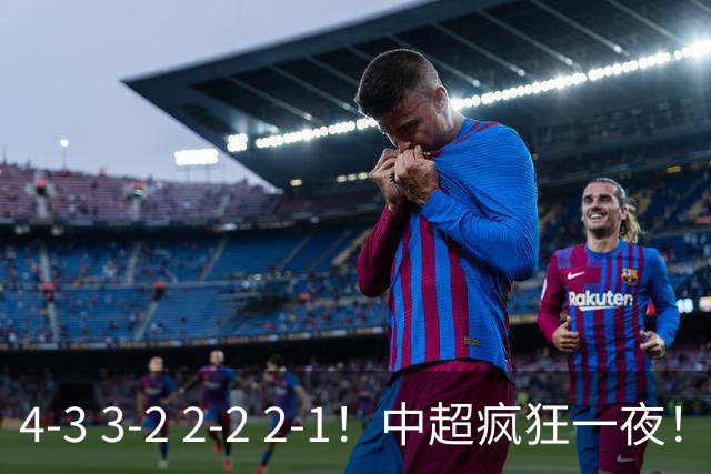 4-3 3-2 2-2 2-1！中超疯狂一夜！蓉城四连平，浙江击败英博！河南力克山东